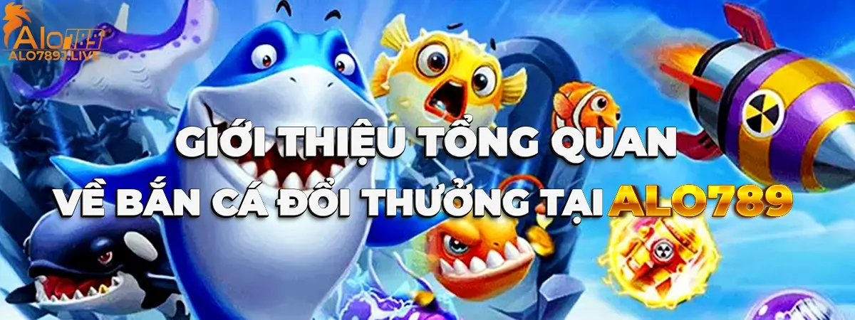 Giới thiệu tổng quan về bắn cá đổi thưởng ALO789